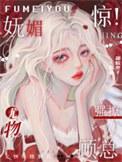 惊!妩媚尤物强撩顾总 惊!妩媚尤物强撩顾总